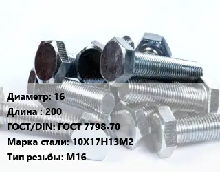 Болт 16х200 ГОСТ 7798-70 Сталь: 10Х17Н13М2 М16